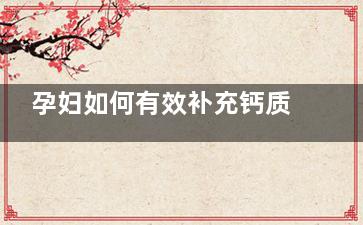 孕妇如何有效补充钙质 孕妇缺钙怎么办(孕妇如何有效补铁)
